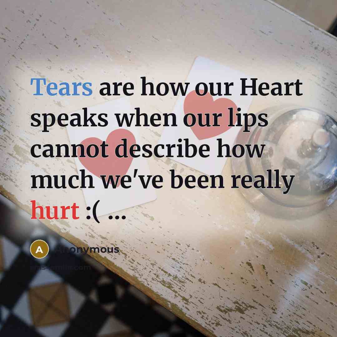 “Tears are how our Heart speaks when our lips cannot describe how much we've been really hurt :( …” quote by Anonymous
