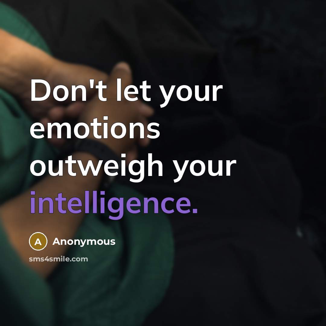 “Don't let your emotions outweigh your intelligence.” quote by Anonymous