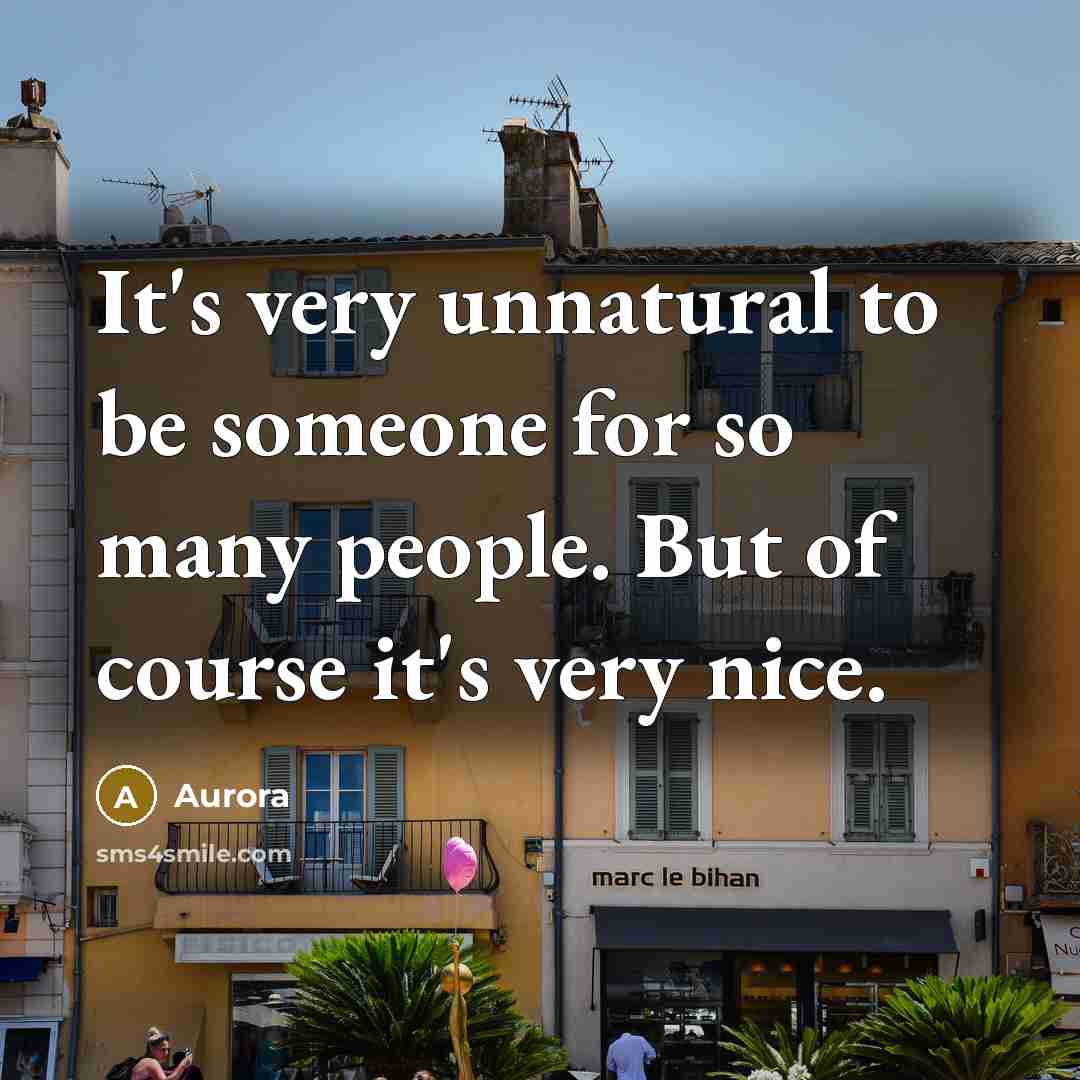 “It's very unnatural to be someone for so many people. But of course it's very nice.” quote by Aurora
