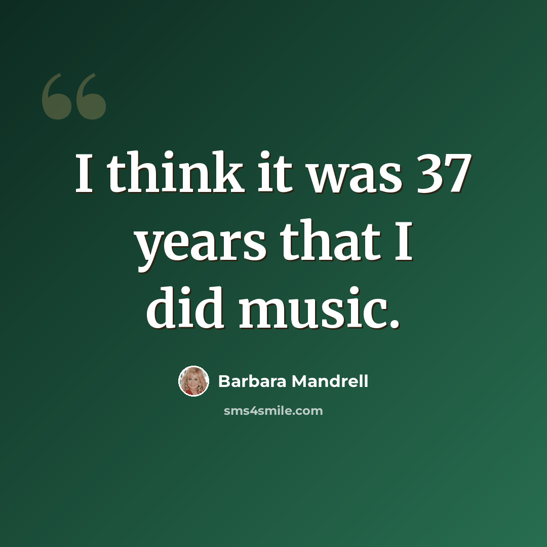 “I think it was 37 years that I did music.” quote by Barbara Mandrell