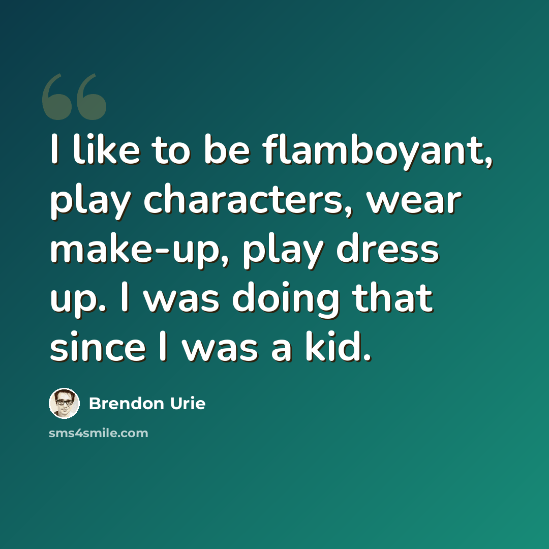 “I like to be flamboyant, play characters, wear make-up, play dress up. I was doing that since I was a kid.” quote by Brendon Urie