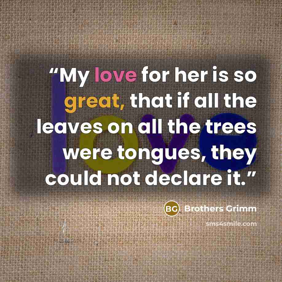 “My love for her is so great, that if all the leaves on all the trees were tongues, they could not declare it.” quote by Brothers Grimm