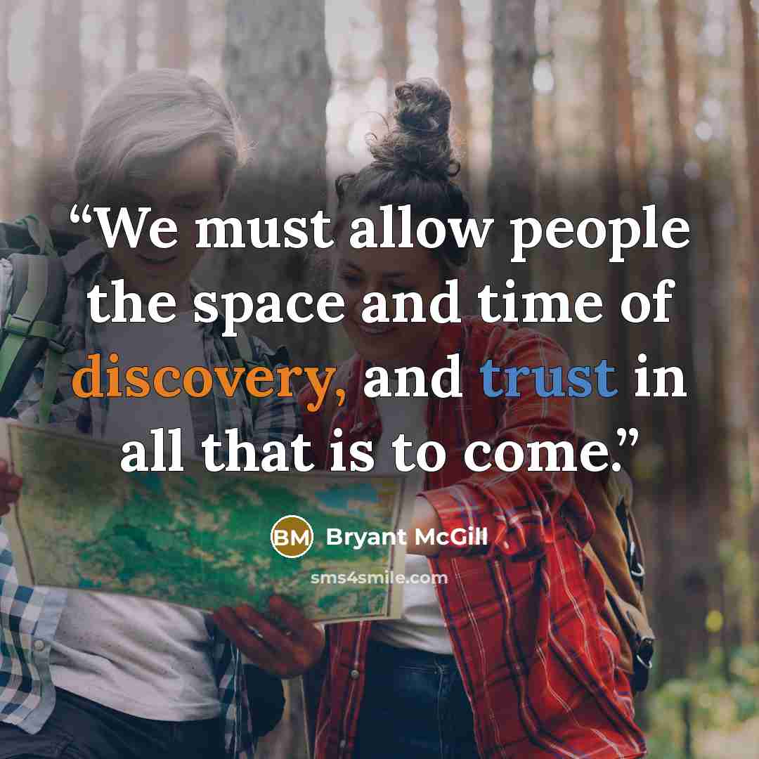“We must allow people the space and time of discovery, and trust in all that is to come.” quote by Bryant McGill