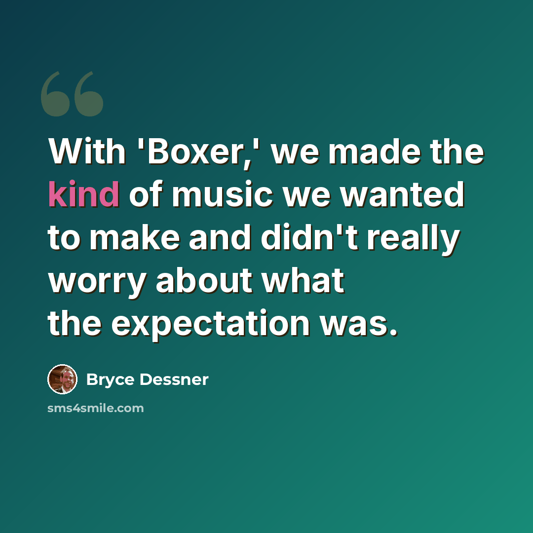 “With 'Boxer,' we made the kind of music we wanted to make and didn't really worry about what the expectation was.” quote by Bryce Dessner