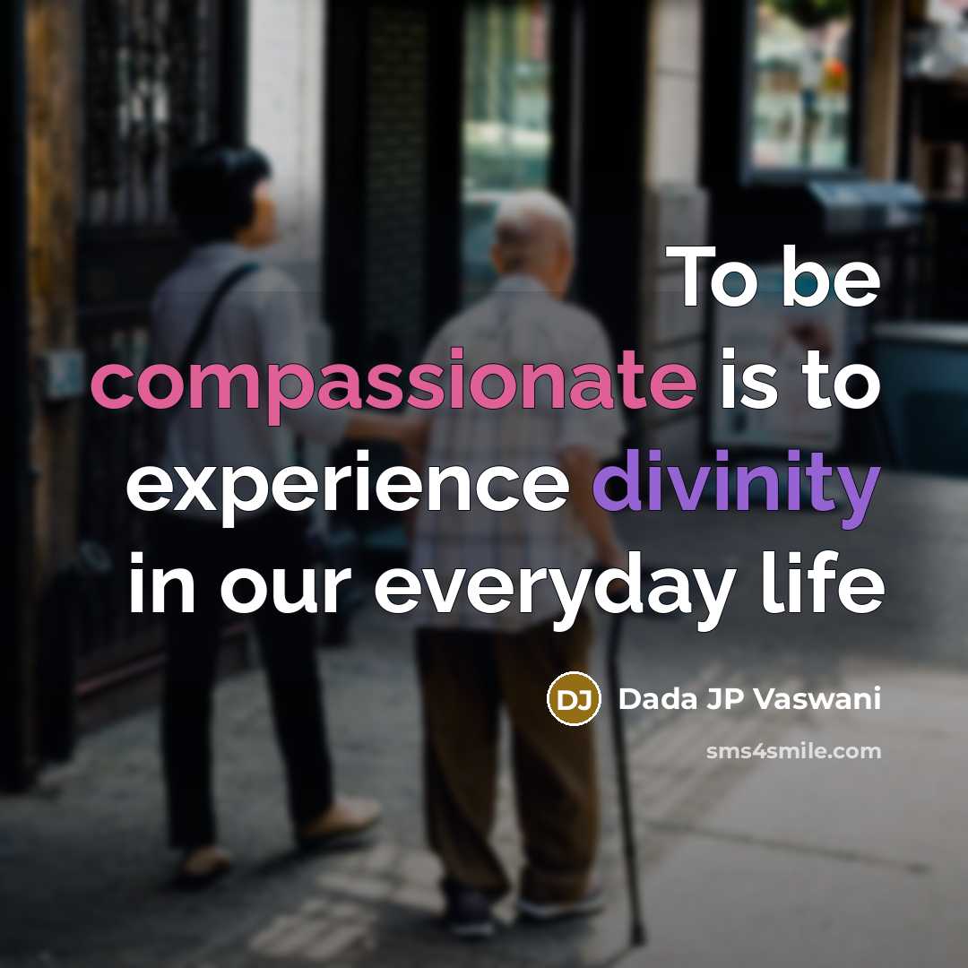 “To be compassionate is to experience divinity in our everyday life” quote by Dada JP Vaswani