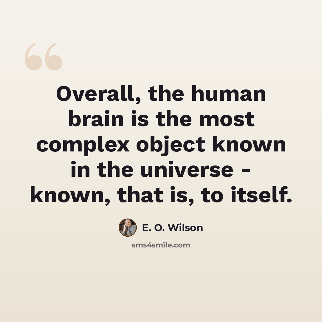 “Overall, the human brain is the most complex object known in the universe - known, that is, to itself.” quote by E. O. Wilson