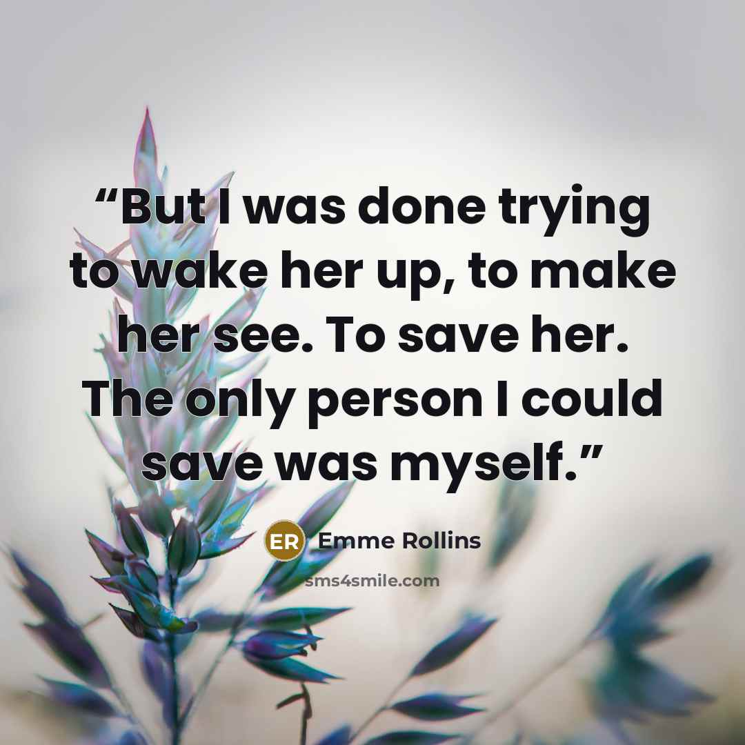 “But I was done trying to wake her up, to make her see. To save her. The only person I could save was myself.” quote by Emme Rollins