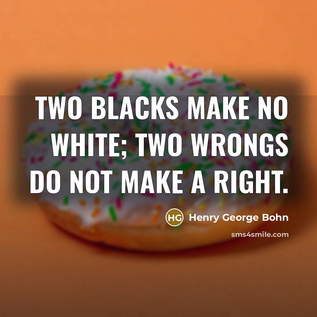 “Two blacks make no white; two wrongs do not make a right.” quote by Henry George Bohn