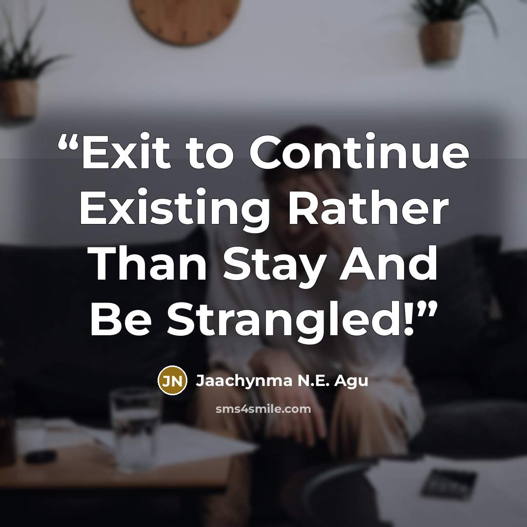 “Exit to Continue Existing Rather Than Stay And Be Strangled!” quote by Jaachynma N.E. Agu