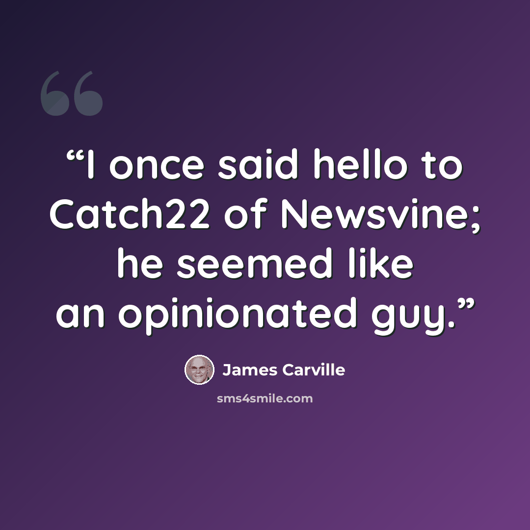“I once said hello to Catch22 of Newsvine; he seemed like an opinionated guy.” quote by James Carville