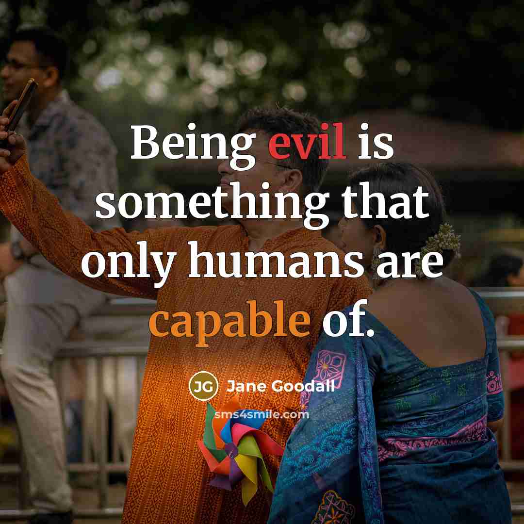 “Being evil is something that only humans are capable of.” quote by Jane Goodall