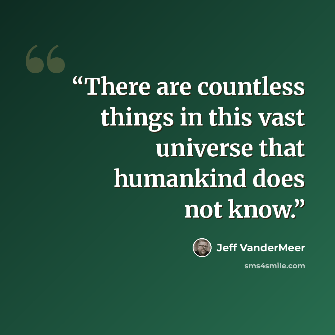“There are countless things in this vast universe that humankind does not know.” quote by Jeff VanderMeer