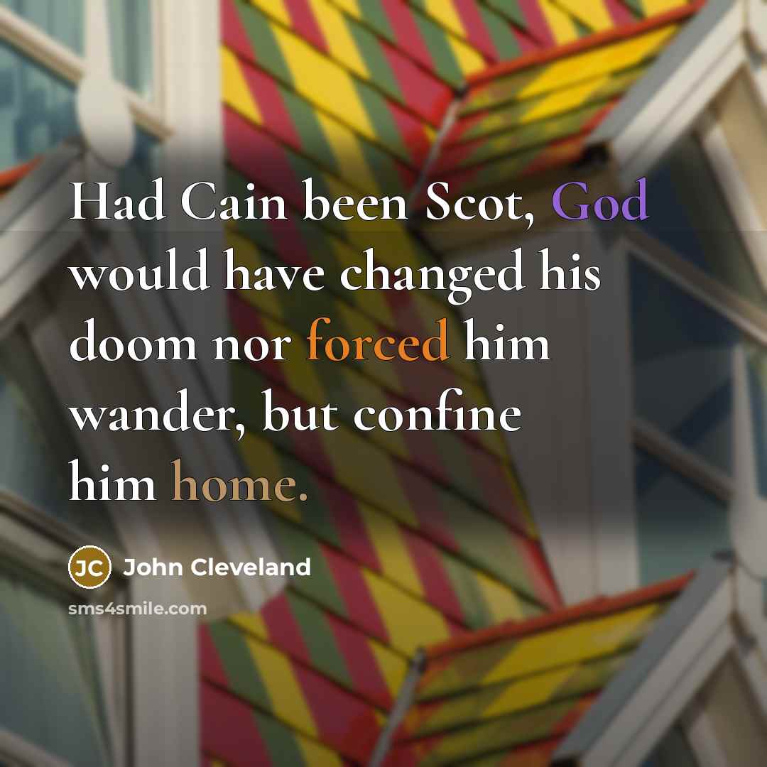 “Had Cain been Scot, God would have changed his doom nor forced him wander, but confine him home.” quote by John Cleveland