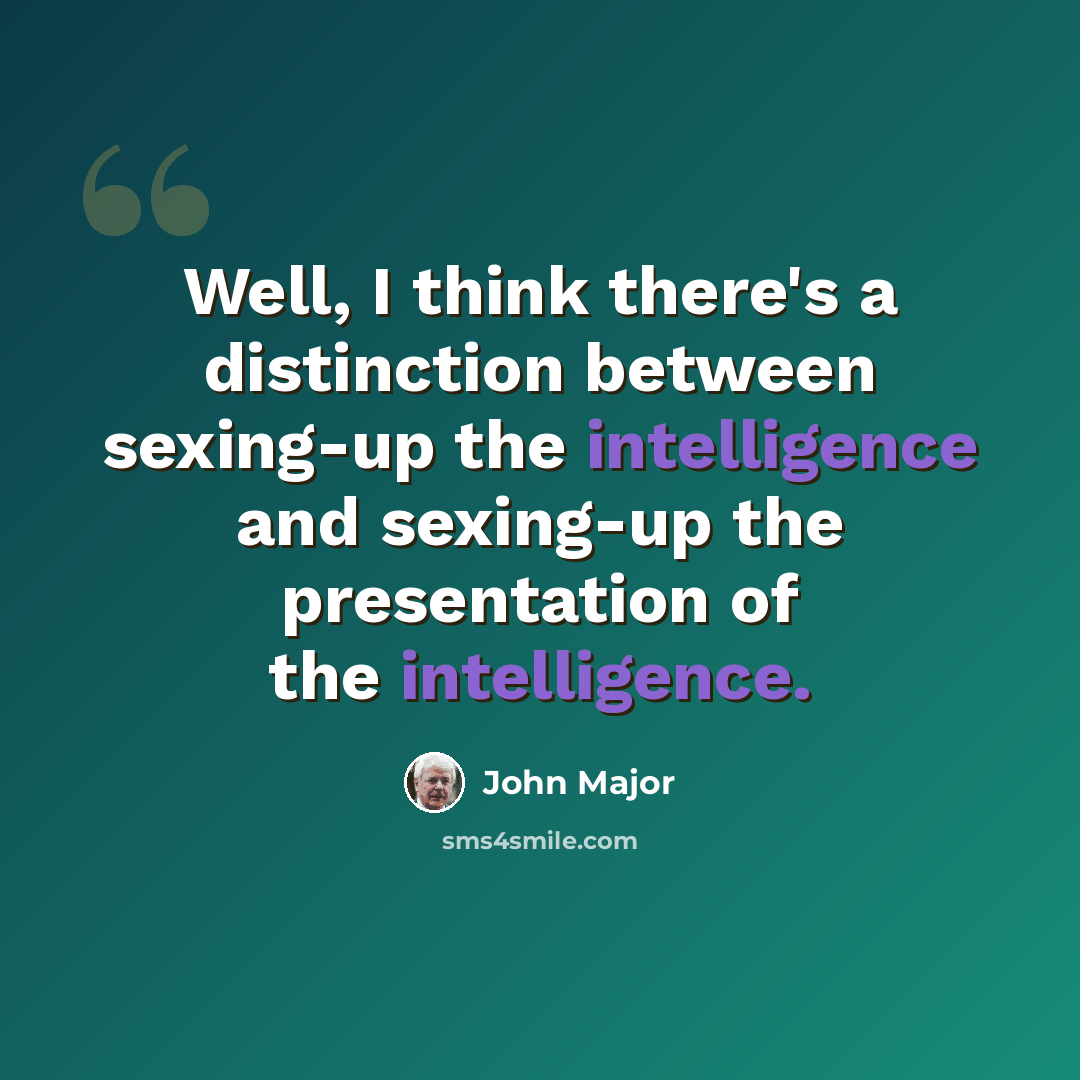 “Well, I think there's a distinction between sexing-up the intelligence and sexing-up the presentation of the intelligence.” quote by John Major