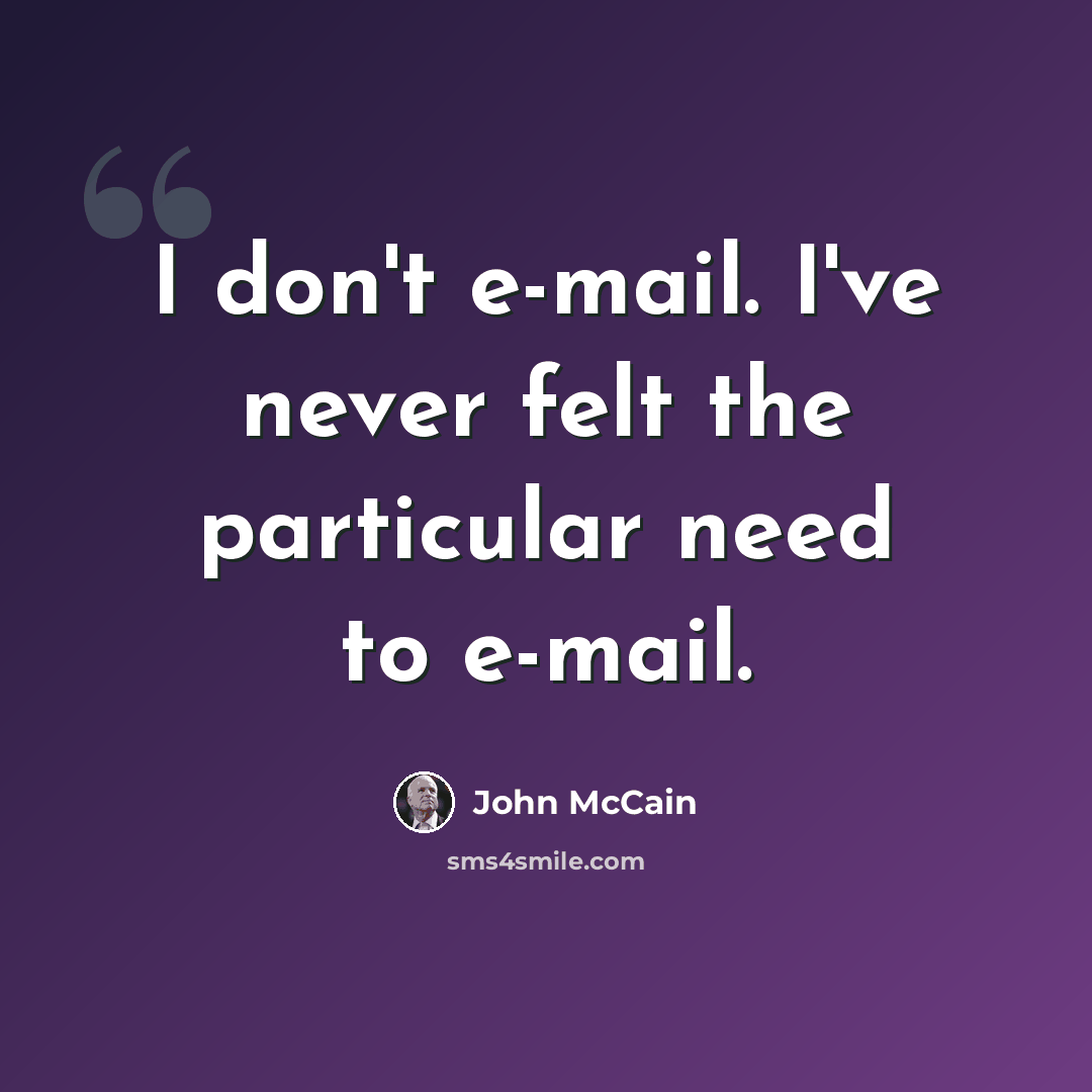 “I don't e-mail. I've never felt the particular need to e-mail.” quote by John McCain