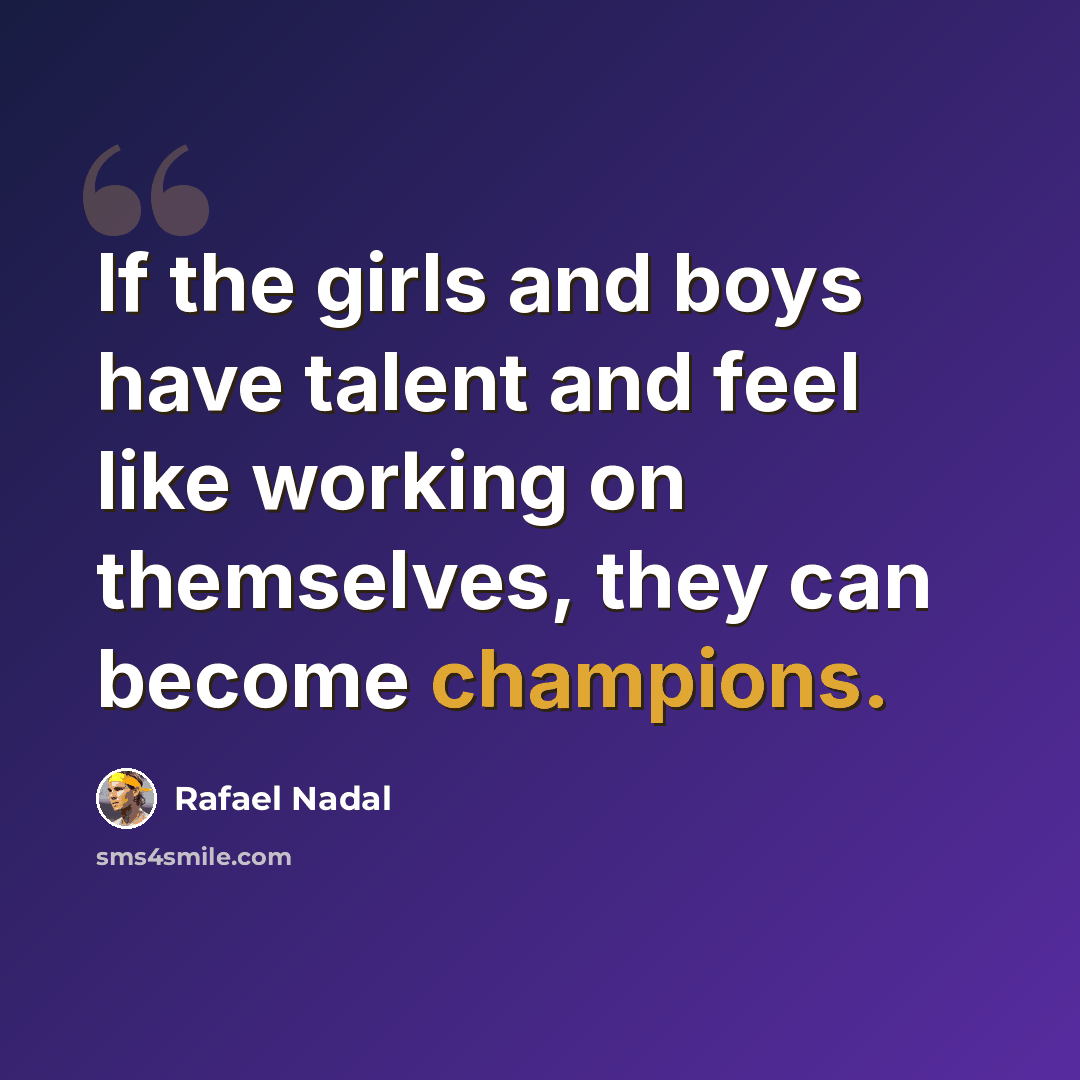 “If the girls and boys have talent and feel like working on themselves, they can become champions.” quote by Rafael Nadal