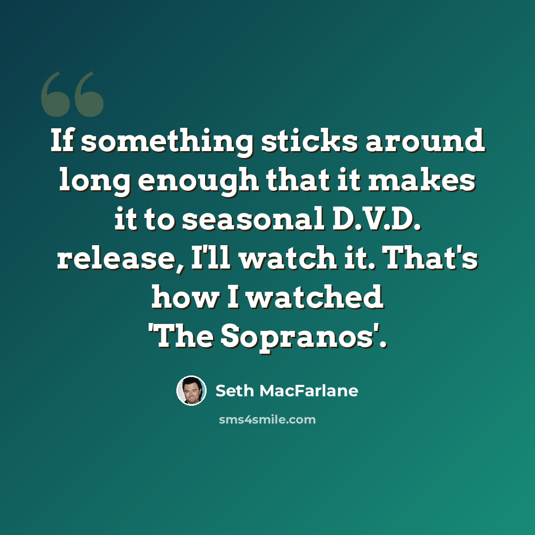 “If something sticks around long enough that it makes it to seasonal D.V.D. release, I'll watch it. That's how I watched 'The Sopranos'.” quote by Seth MacFarlane