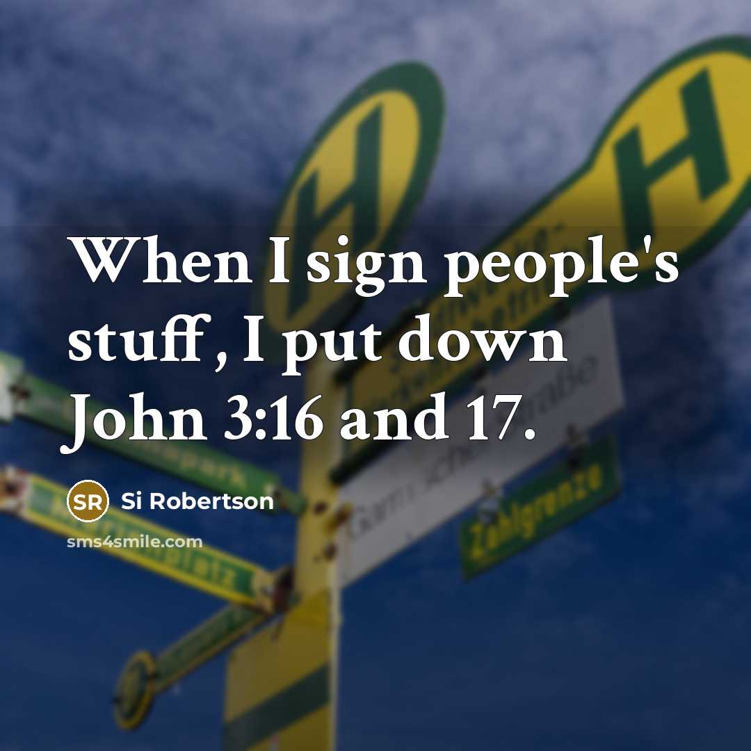 “When I sign people's stuff, I put down John 3:16 and 17.” quote by Si Robertson