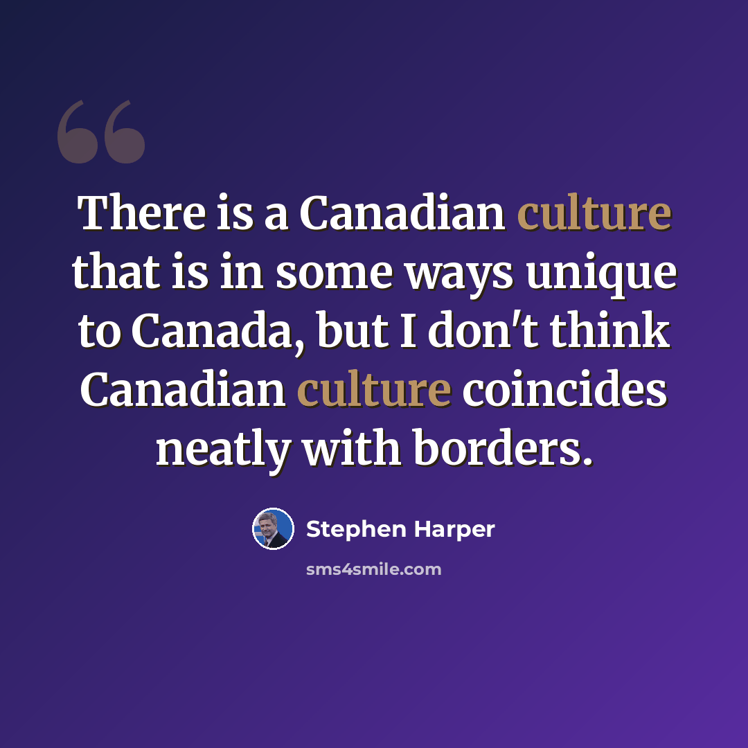 “There is a Canadian culture that is in some ways unique to Canada, but I don't think Canadian culture coincides neatly with borders.” quote by Stephen Harper
