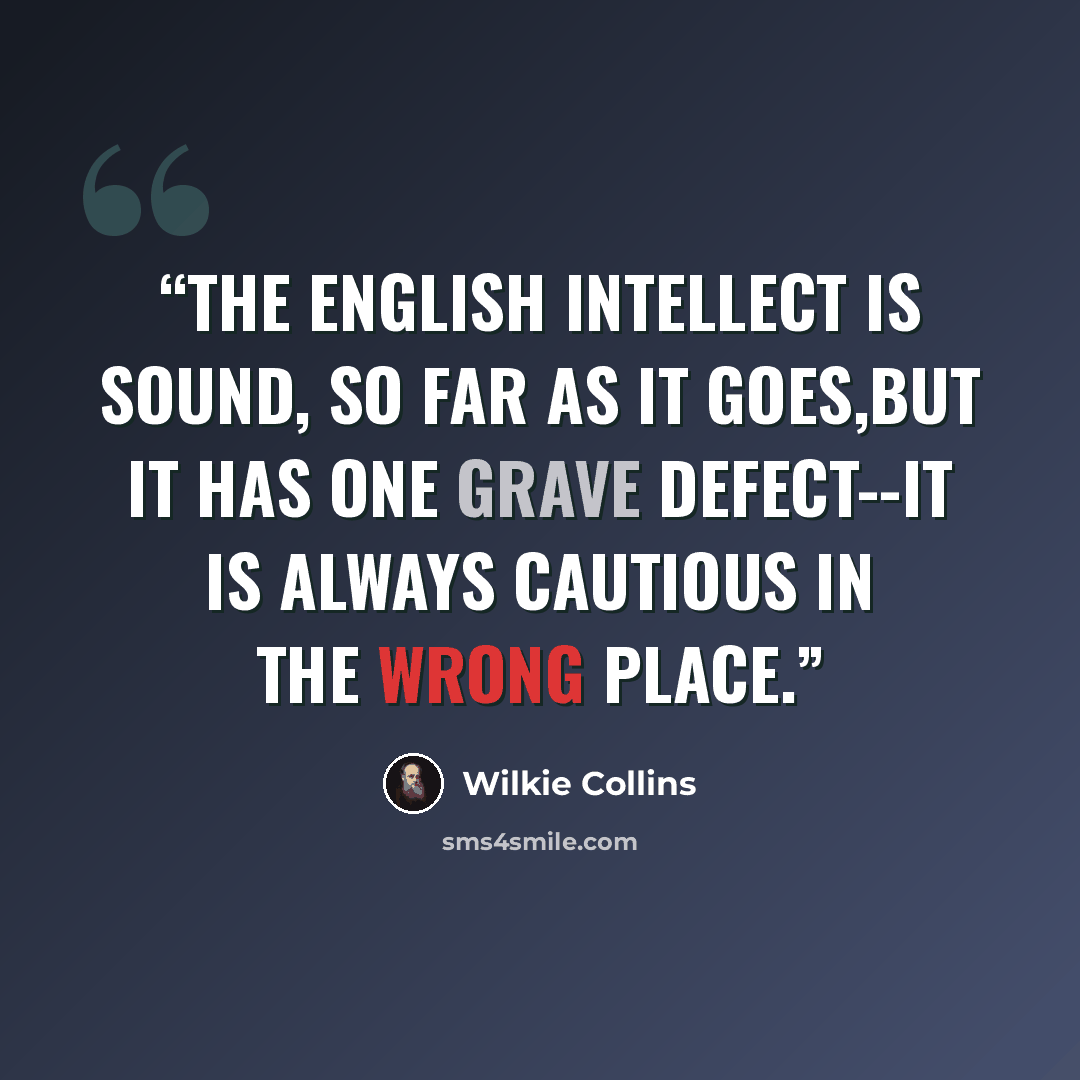 “The English intellect is sound, so far as it goes,but it has one grave defect--it is always cautious in the wrong place.” quote by Wilkie Collins