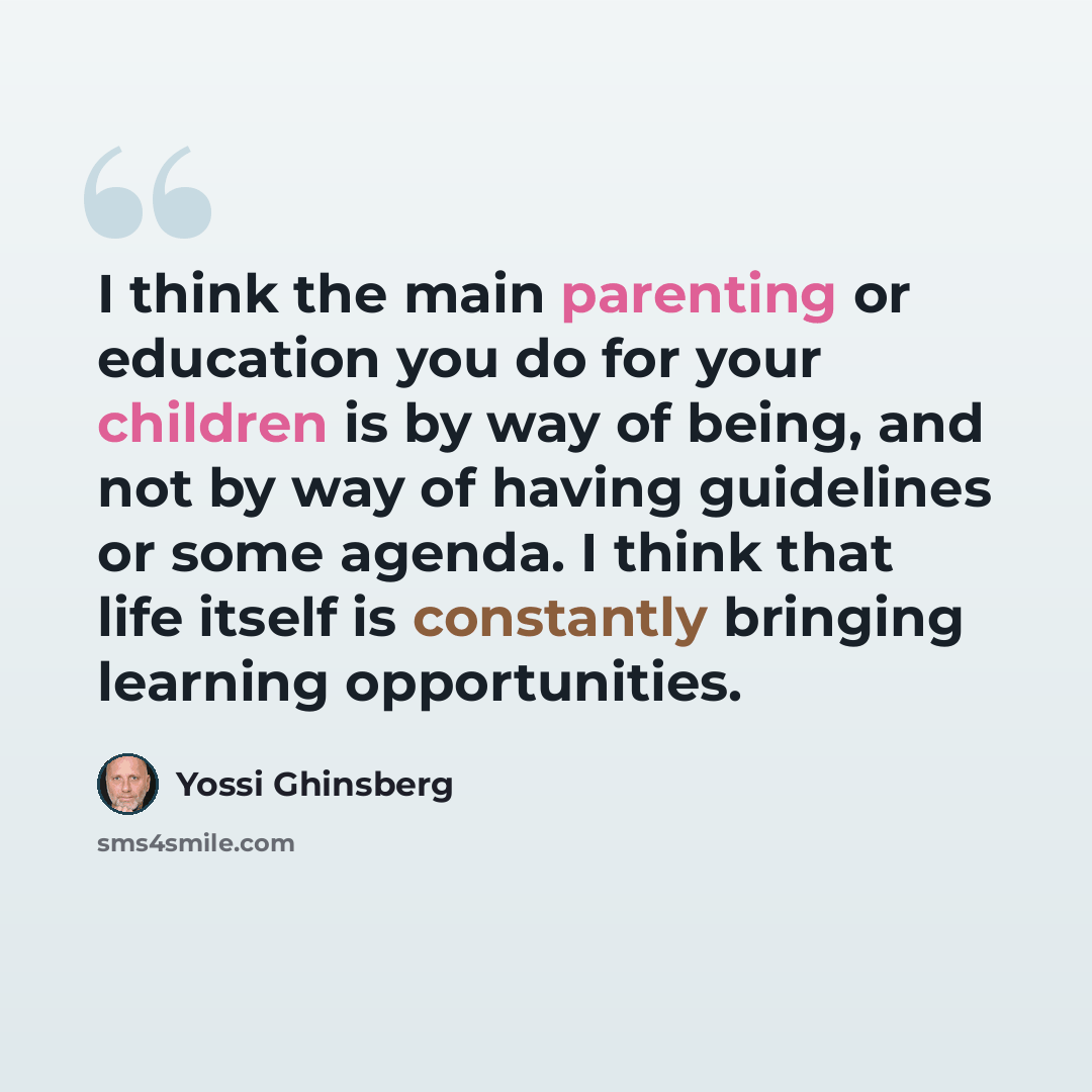 “I think the main parenting or education you do for your children is by way of being, and not by way of having guidelines or some agenda. I think that life itself is constantly bringing learning opportunities.” quote by Yossi Ghinsberg