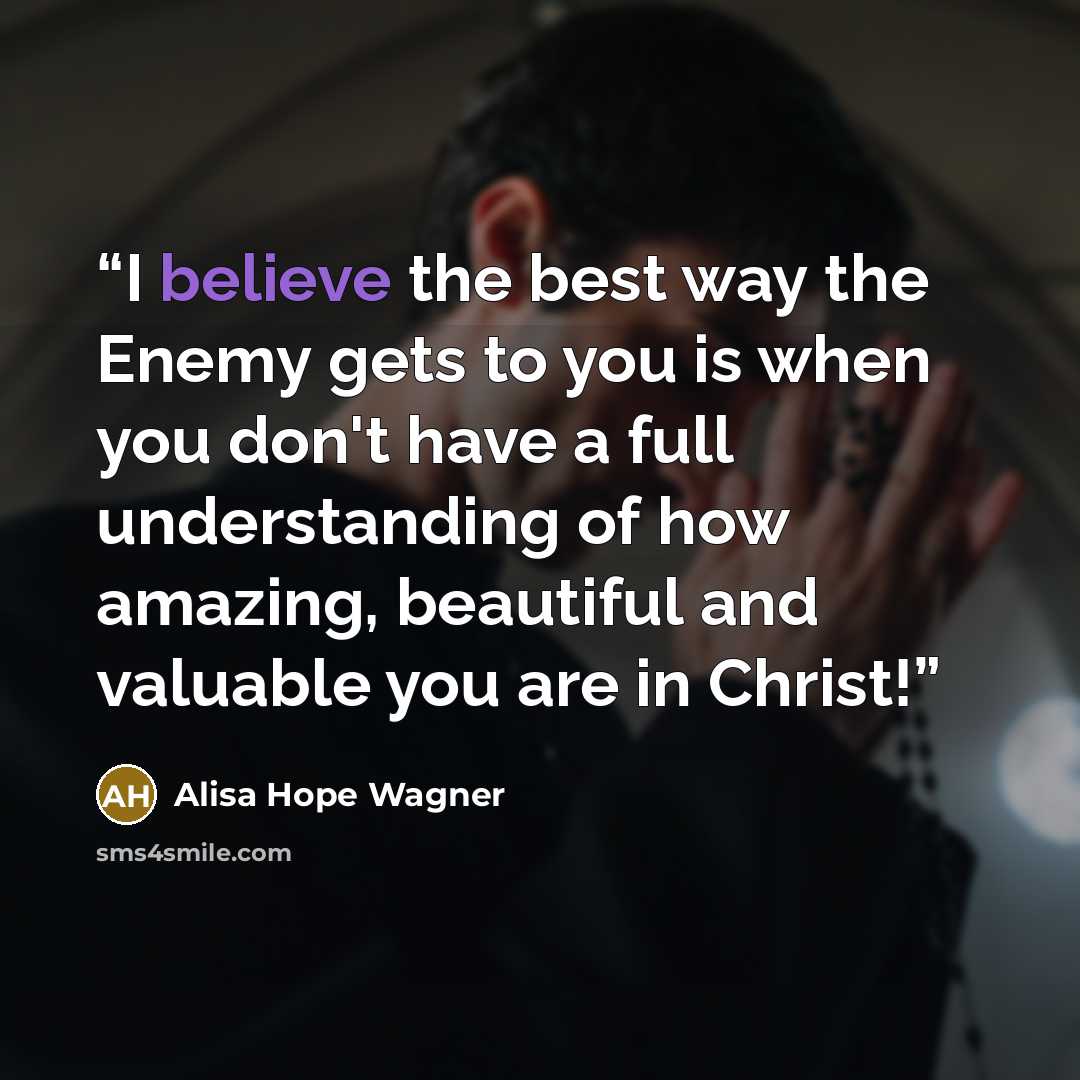 “I believe the best way the Enemy gets to you is when you don't have a full understanding of how amazing, beautiful and valuable you are in Christ!” quote by Alisa Hope Wagner