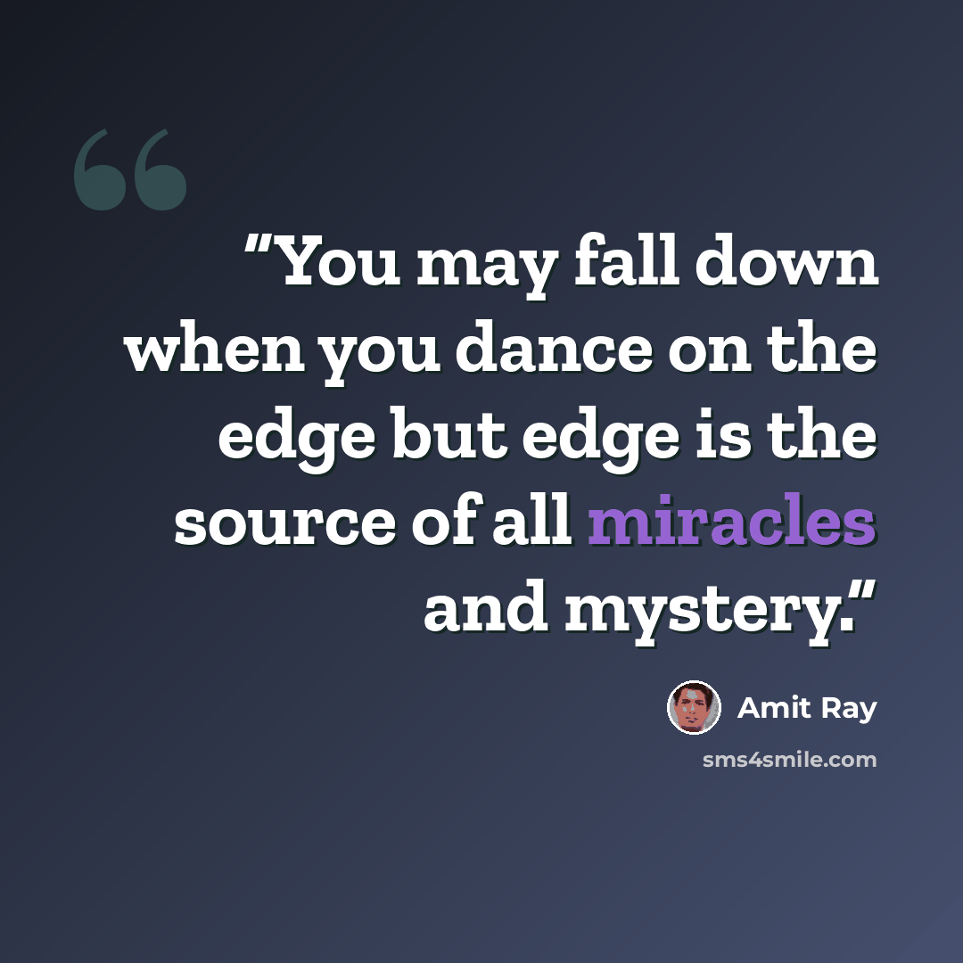“You may fall down when you dance on the edge but edge is the source of all miracles and mystery.” quote by Amit Ray