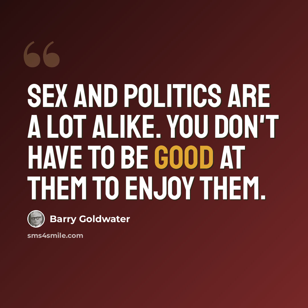 “Sex and politics are a lot alike. You don't have to be good at them to enjoy them.” quote by Barry Goldwater