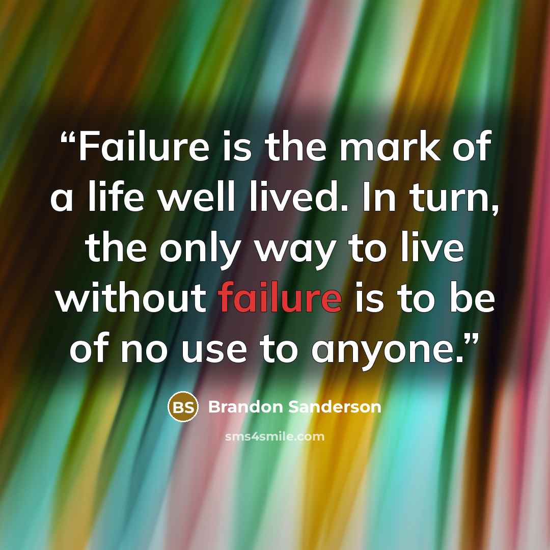 “Failure is the mark of a life well lived. In turn, the only way to live without failure is to be of no use to anyone.” quote by Brandon Sanderson