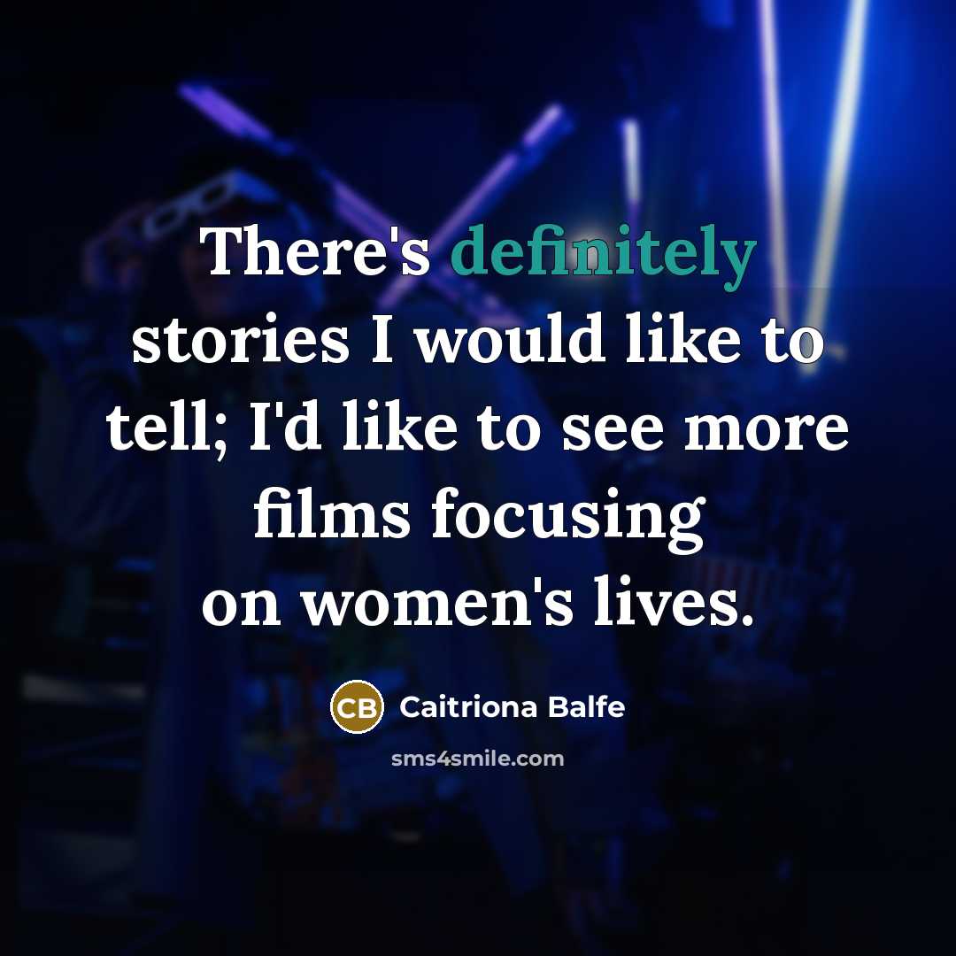 “There's definitely stories I would like to tell; I'd like to see more films focusing on women's lives.” quote by Caitriona Balfe