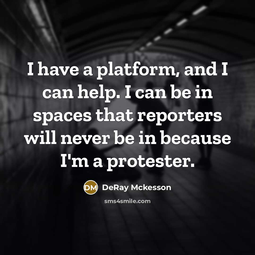 “I have a platform, and I can help. I can be in spaces that reporters will never be in because I'm a protester.” quote by DeRay Mckesson
