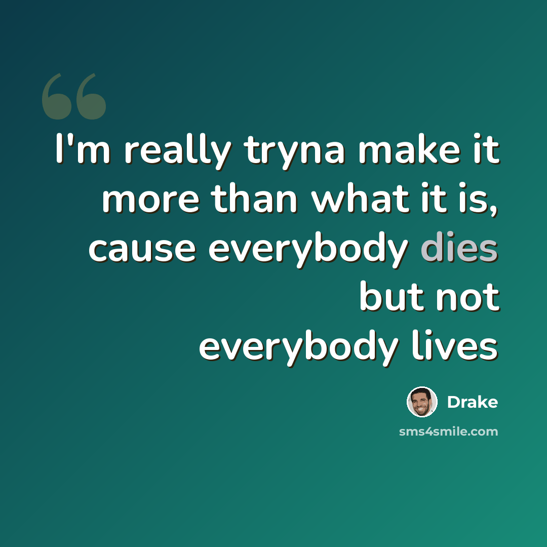 “I'm really tryna make it more than what it is, cause everybody dies but not everybody lives” quote by Drake