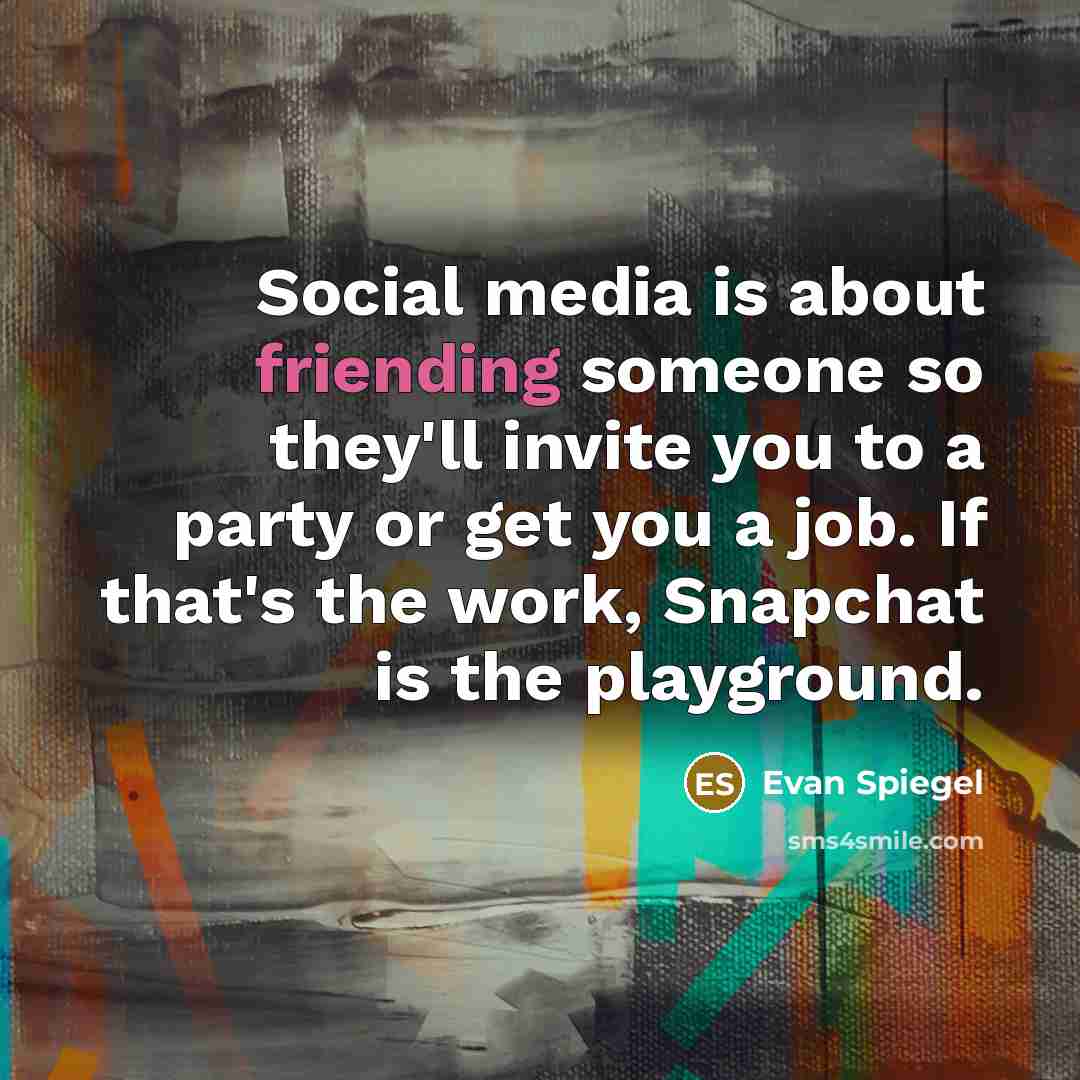 “Social media is about friending someone so they'll invite you to a party or get you a job. If that's the work, Snapchat is the playground.” quote by Evan Spiegel