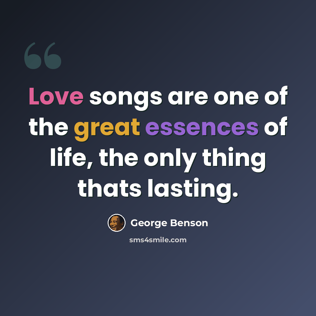 “Love songs are one of the great essences of life, the only thing thats lasting.” quote by George Benson