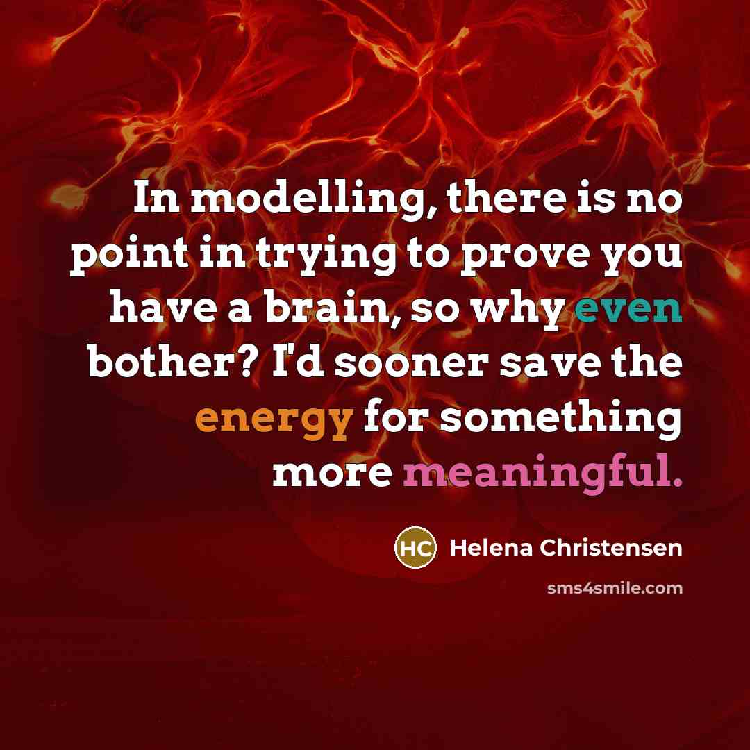 “In modelling, there is no point in trying to prove you have a brain, so why even bother? I'd sooner save the energy for something more meaningful.” quote by Helena Christensen