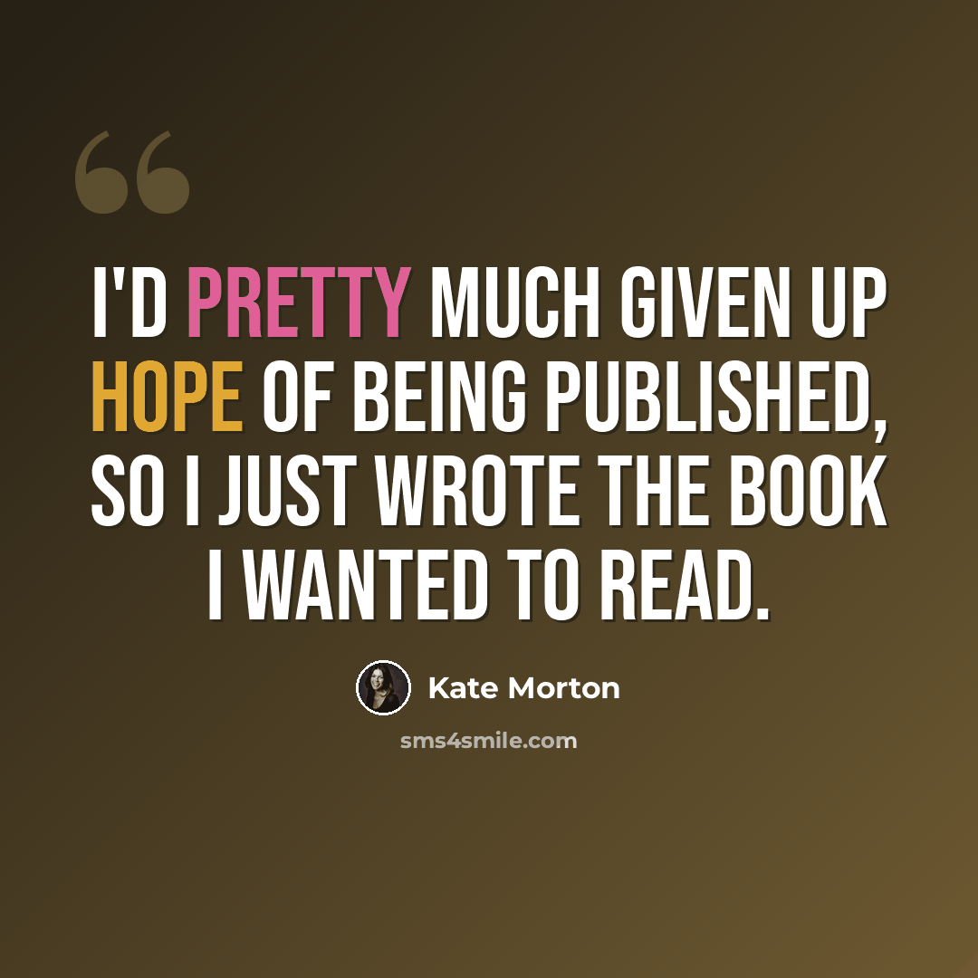 “I'd pretty much given up hope of being published, so I just wrote the book I wanted to read.” quote by Kate Morton
