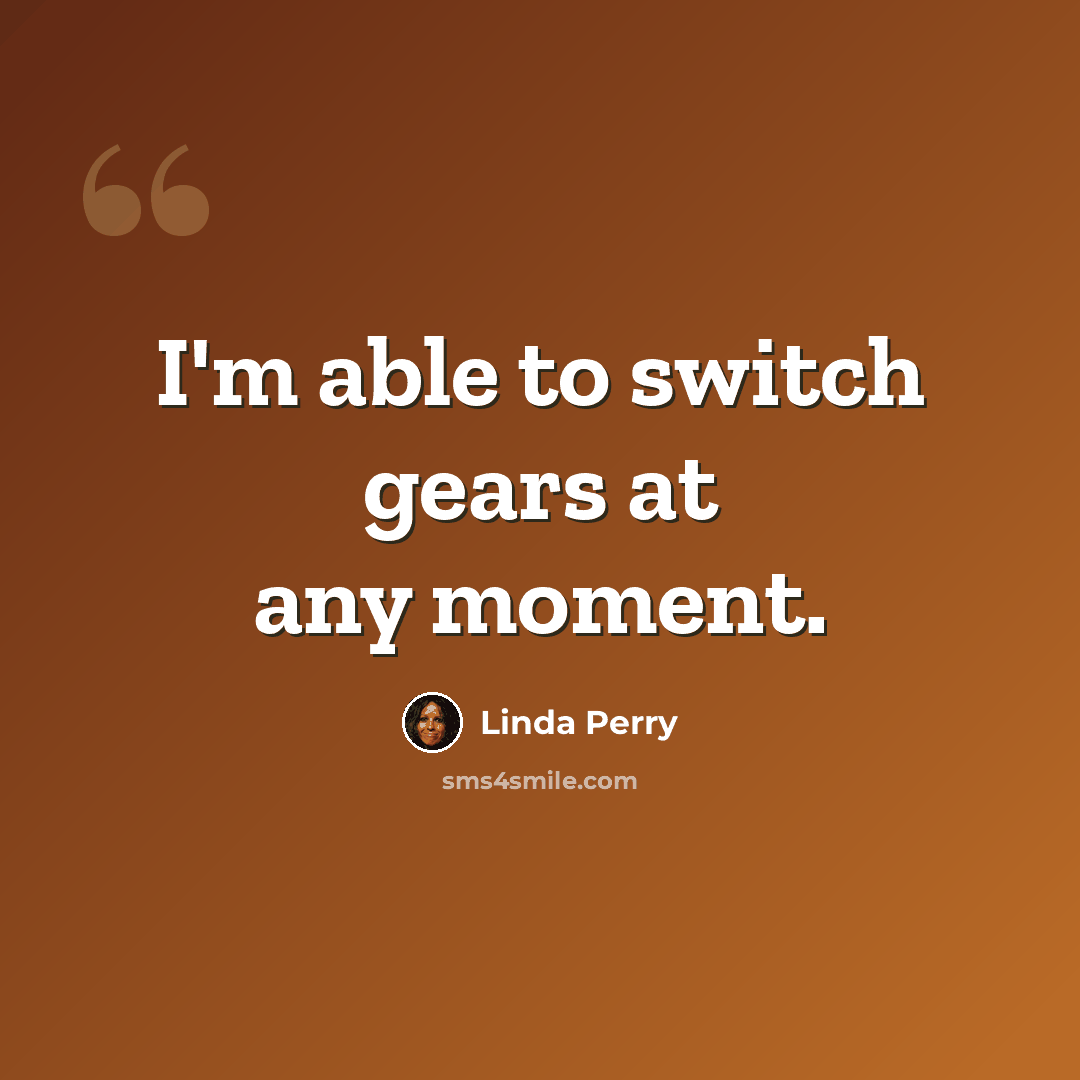 “I'm able to switch gears at any moment.” quote by Linda Perry