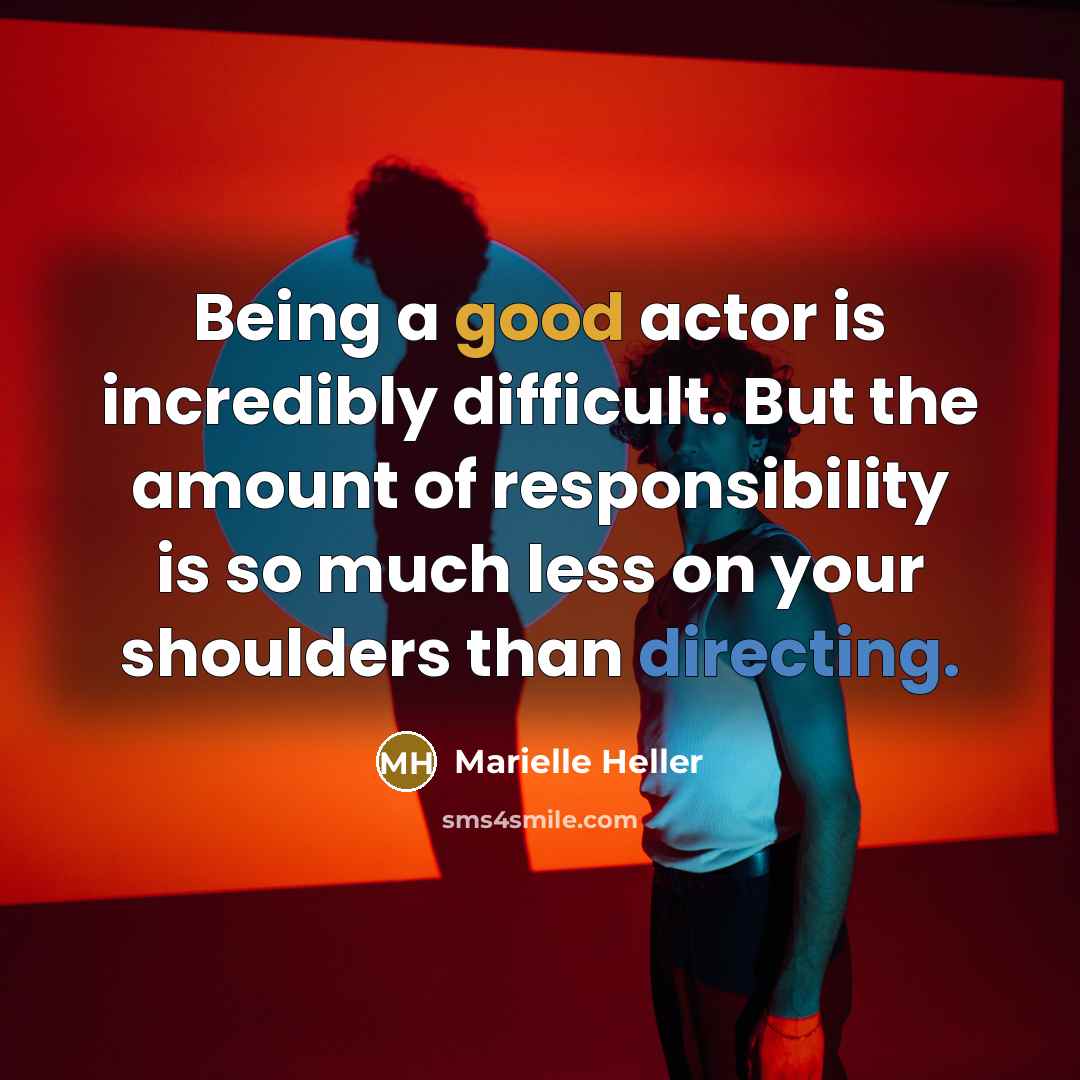 “Being a good actor is incredibly difficult. But the amount of responsibility is so much less on your shoulders than directing.” quote by Marielle Heller