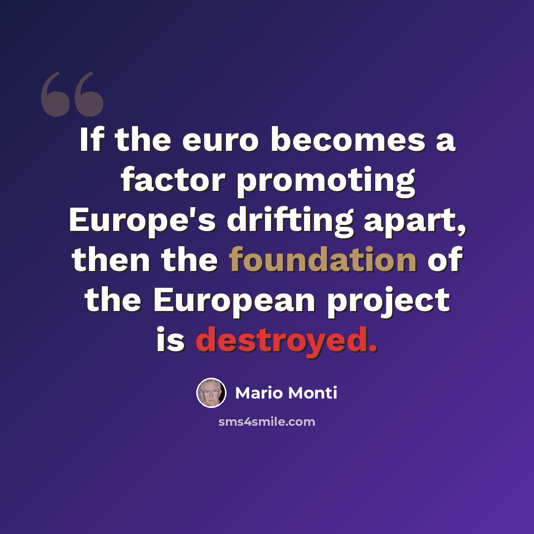 “If the euro becomes a factor promoting Europe's drifting apart, then the foundation of the European project is destroyed.” quote by Mario Monti