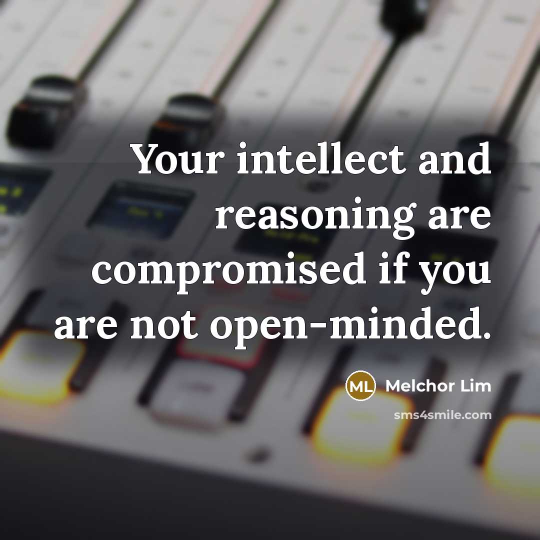 “Your intellect and reasoning are compromised if you are not open-minded.” quote by Melchor Lim