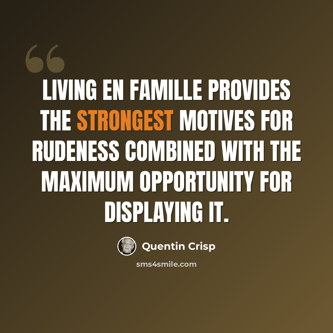 “Living en famille provides the strongest motives for rudeness combined with the maximum opportunity for displaying it.” quote by Quentin Crisp
