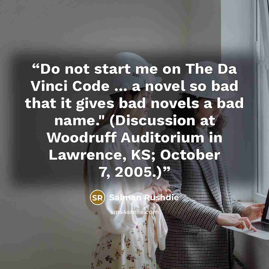 “Do not start me on The Da Vinci Code ... a novel so bad that it gives bad novels a bad name." (Discussion at Woodruff Auditorium in Lawrence, KS; October 7, 2005.)” quote by Salman Rushdie
