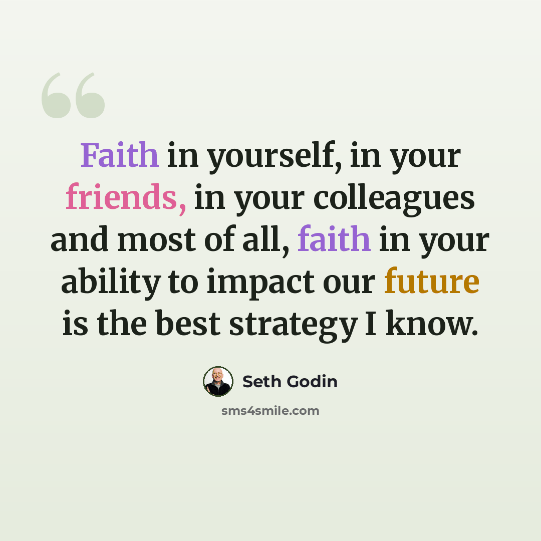 “Faith in yourself, in your friends, in your colleagues and most of all, faith in your ability to impact our future is the best strategy I know.” quote by Seth Godin