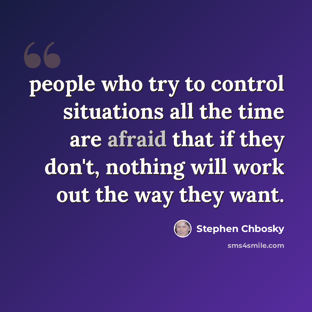 “people who try to control situations all the time are afraid that if they don't, nothing will work out the way they want.” quote by Stephen Chbosky