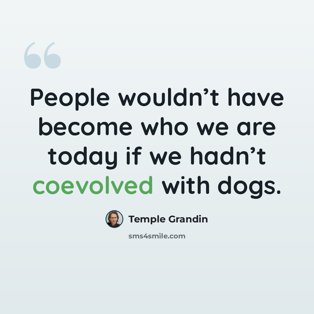 “People wouldn’t have become who we are today if we hadn’t coevolved with dogs.” quote by Temple Grandin