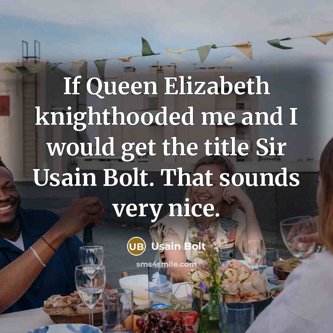 “If Queen Elizabeth knighthooded me and I would get the title Sir Usain Bolt. That sounds very nice.” quote by Usain Bolt