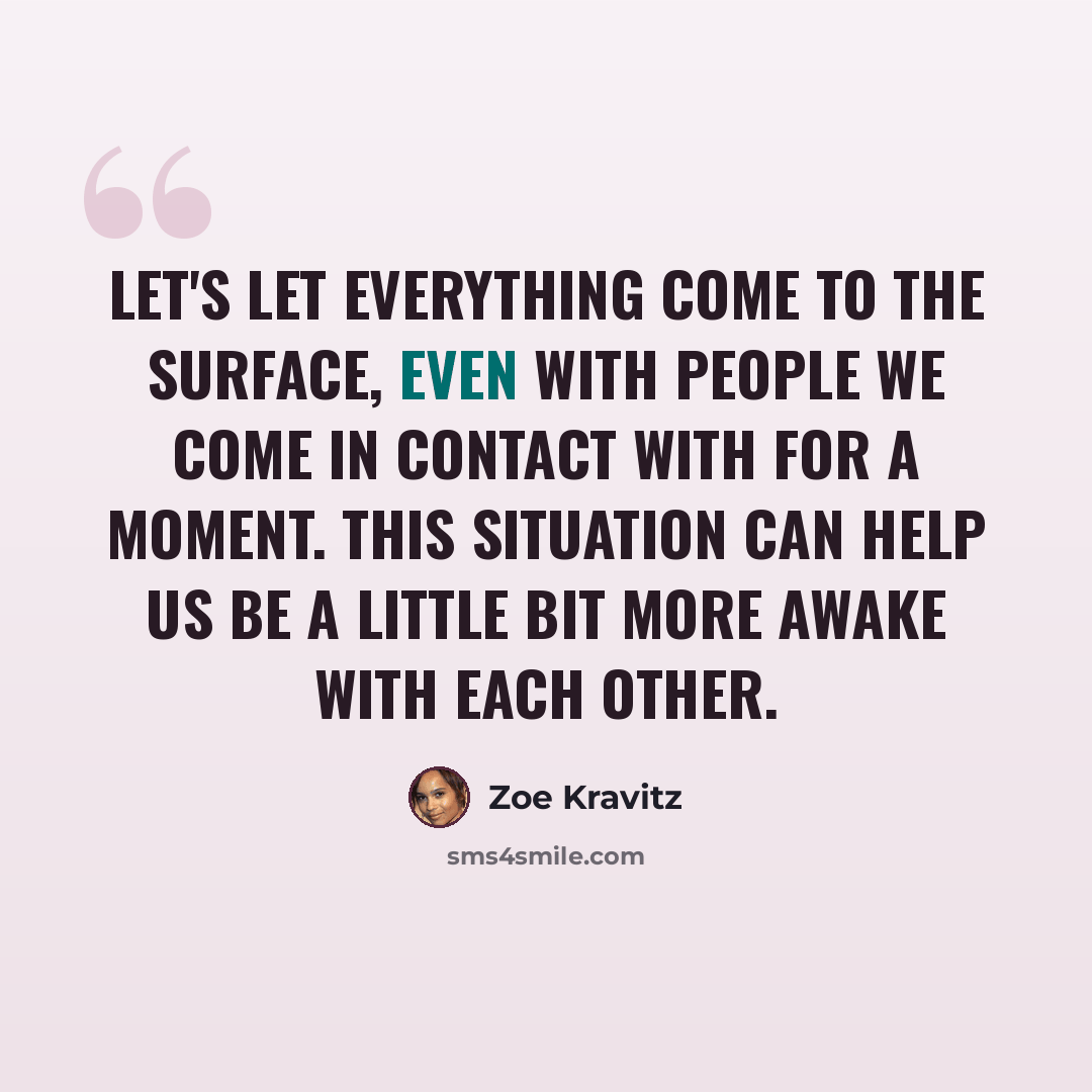 “Let's let everything come to the surface, even with people we come in contact with for a moment. This situation can help us be a little bit more awake with each other.” quote by Zoe Kravitz