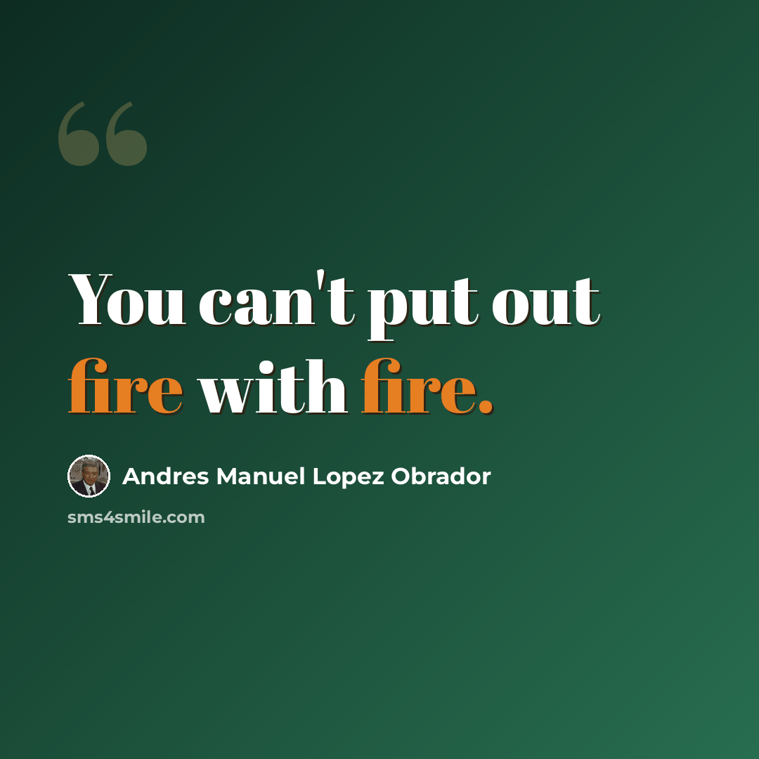 “You can't put out fire with fire.” quote by Andres Manuel Lopez Obrador