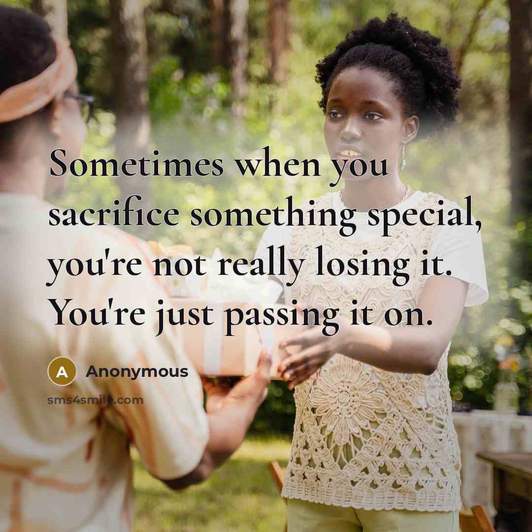 “Sometimes when you sacrifice something special, you're not really losing it. You're just passing it on.” quote by Anonymous