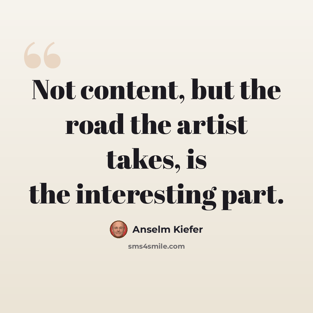 “Not content, but the road the artist takes, is the interesting part.” quote by Anselm Kiefer